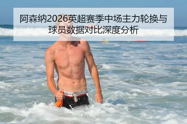 阿森纳2026英超赛季中场主力轮换与球员数据对比深度分析