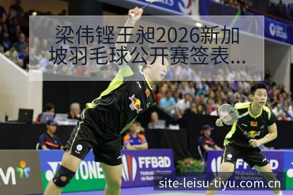 梁伟铿王昶2026新加坡羽毛球公开赛签表及对手分析：阵容 - 雷速