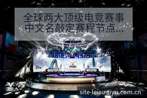 全球两大顶级电竞赛事中文名敲定赛程节点与阵容影响深度分析 - 雷速
