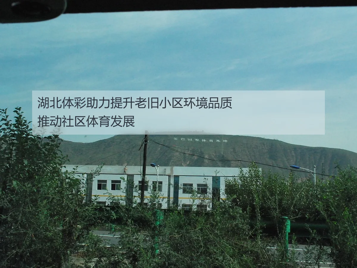 湖北体彩助力提升老旧小区环境品质推动社区体育发展
