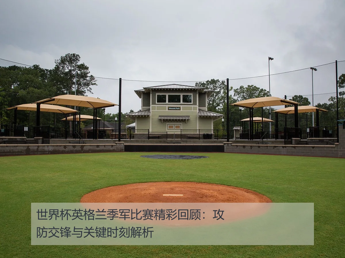 世界杯英格兰季军比赛精彩回顾:攻防交锋与关键时刻解析