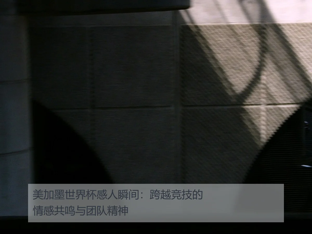 美加墨世界杯感人瞬间：跨越竞技的情感共鸣与团队精神